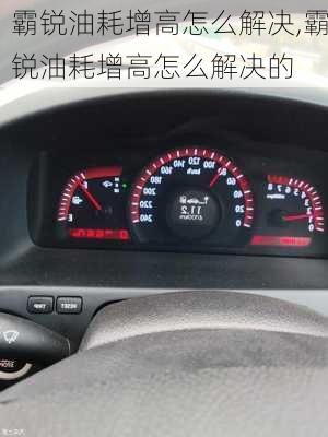 霸锐油耗增高怎么解决,霸锐油耗增高怎么解决的
