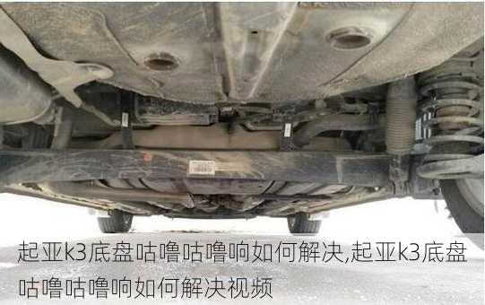 起亚k3底盘咕噜咕噜响如何解决,起亚k3底盘咕噜咕噜响如何解决视频