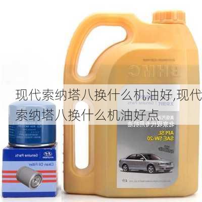 现代索纳塔八换什么机油好,现代索纳塔八换什么机油好点