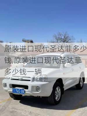 原装进口现代圣达菲多少钱,原装进口现代圣达菲多少钱一辆