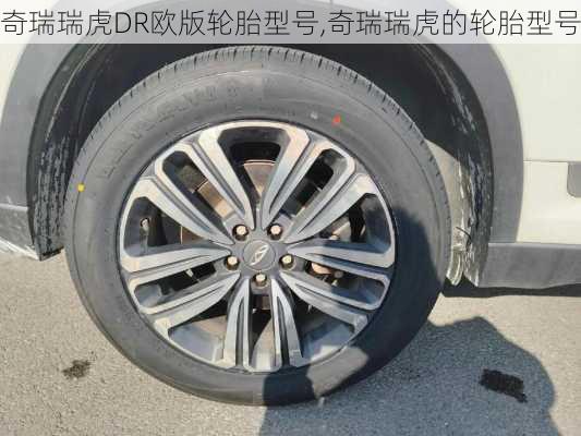 奇瑞瑞虎DR欧版轮胎型号,奇瑞瑞虎的轮胎型号