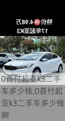 0首付起亚k3二手车多少钱,0首付起亚k3二手车多少钱啊