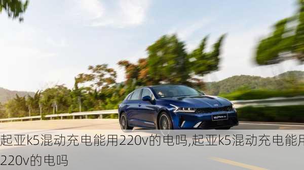 起亚k5混动充电能用220v的电吗,起亚k5混动充电能用220v的电吗
