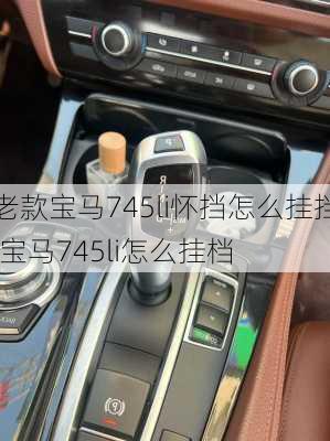 老款宝马745li怀挡怎么挂挡,宝马745li怎么挂档