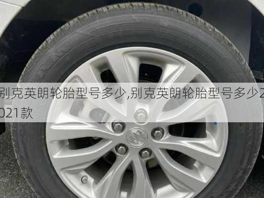 别克英朗轮胎型号多少,别克英朗轮胎型号多少2021款