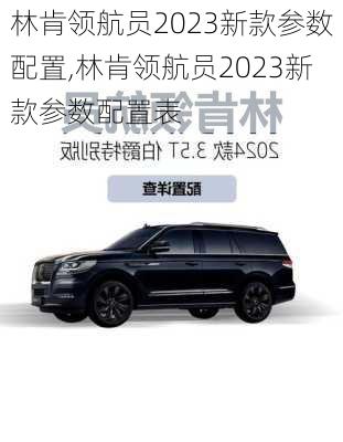 林肯领航员2023新款参数配置,林肯领航员2023新款参数配置表