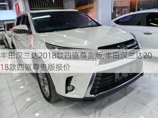 丰田汉兰达2018款四驱尊贵版,丰田汉兰达2018款四驱尊贵版报价