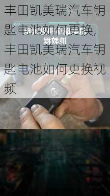 丰田凯美瑞汽车钥匙电池如何更换,丰田凯美瑞汽车钥匙电池如何更换视频