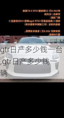 gtr日产多少钱一台,gtr日产多少钱一辆
