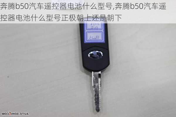 奔腾b50汽车遥控器电池什么型号,奔腾b50汽车遥控器电池什么型号正极朝上还是朝下