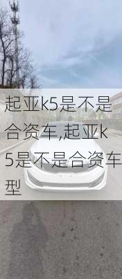 起亚k5是不是合资车,起亚k5是不是合资车型