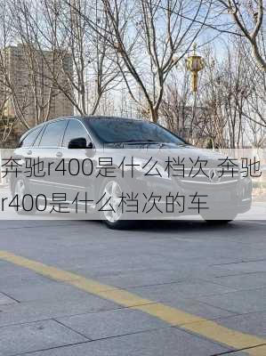 奔驰r400是什么档次,奔驰r400是什么档次的车