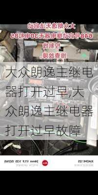 大众朗逸主继电器打开过早,大众朗逸主继电器打开过早故障