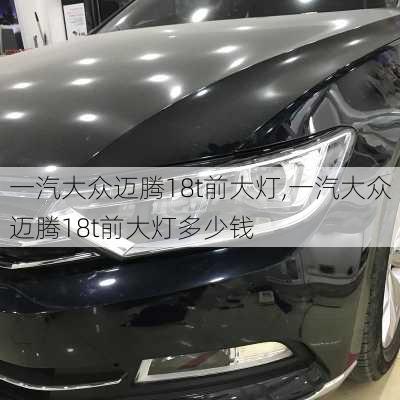 一汽大众迈腾18t前大灯,一汽大众迈腾18t前大灯多少钱