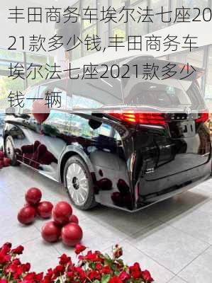 丰田商务车埃尔法七座2021款多少钱,丰田商务车埃尔法七座2021款多少钱一辆