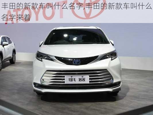 丰田的新款车叫什么名字,丰田的新款车叫什么名字来着