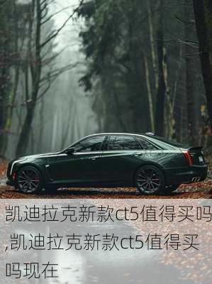 凯迪拉克新款ct5值得买吗,凯迪拉克新款ct5值得买吗现在