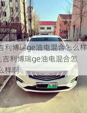 吉利博瑞ge油电混合怎么样?,吉利博瑞ge油电混合怎么样啊