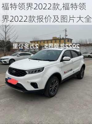 福特领界2022款,福特领界2022款报价及图片大全