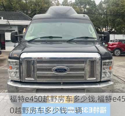 福特e450越野房车多少钱,福特e450越野房车多少钱一辆