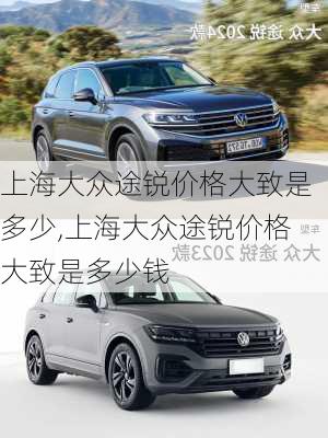 上海大众途锐价格大致是多少,上海大众途锐价格大致是多少钱