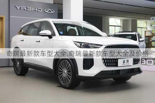 奇瑞最新款车型大全,奇瑞最新款车型大全及价格