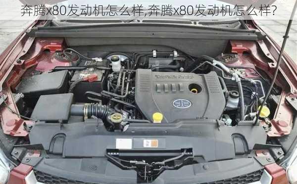 奔腾x80发动机怎么样,奔腾x80发动机怎么样?