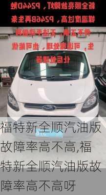 福特新全顺汽油版故障率高不高,福特新全顺汽油版故障率高不高呀