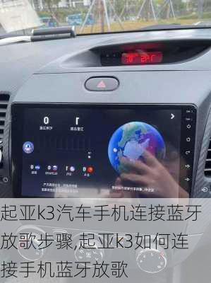 起亚k3汽车手机连接蓝牙放歌步骤,起亚k3如何连接手机蓝牙放歌