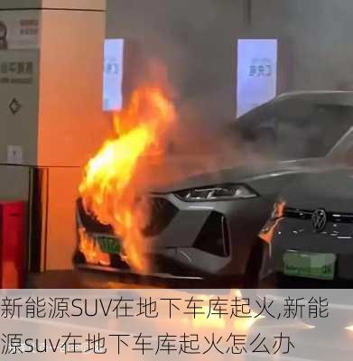 新能源SUV在地下车库起火,新能源suv在地下车库起火怎么办