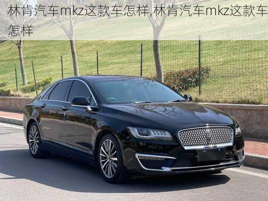 林肯汽车mkz这款车怎样,林肯汽车mkz这款车怎样