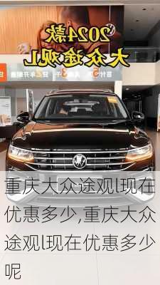 重庆大众途观l现在优惠多少,重庆大众途观l现在优惠多少呢