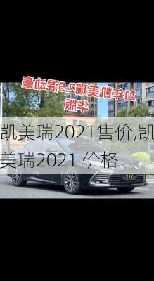 凯美瑞2021售价,凯美瑞2021 价格