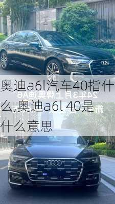 奥迪a6l汽车40指什么,奥迪a6l 40是什么意思