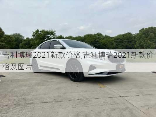吉利博瑞2021新款价格,吉利博瑞2021新款价格及图片