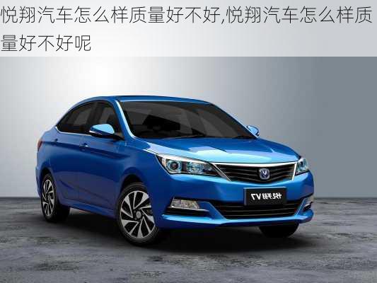 悦翔汽车怎么样质量好不好,悦翔汽车怎么样质量好不好呢