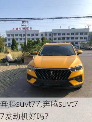 奔腾suvt77,奔腾suvt77发动机好吗?