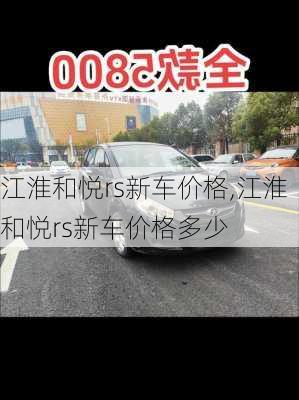 江淮和悦rs新车价格,江淮和悦rs新车价格多少