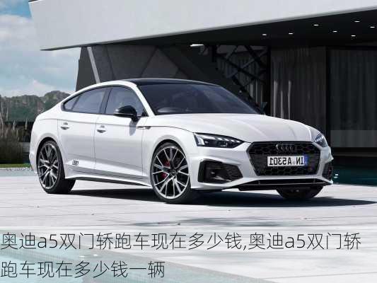 奥迪a5双门轿跑车现在多少钱,奥迪a5双门轿跑车现在多少钱一辆