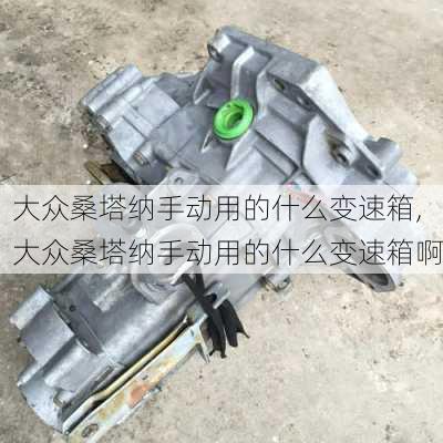 大众桑塔纳手动用的什么变速箱,大众桑塔纳手动用的什么变速箱啊