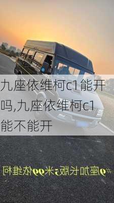 九座依维柯c1能开吗,九座依维柯c1能不能开