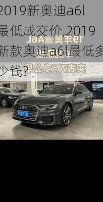 2019新奥迪a6l最低成交价,2019新款奥迪a6l最低多少钱?
