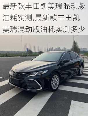 最新款丰田凯美瑞混动版油耗实测,最新款丰田凯美瑞混动版油耗实测多少