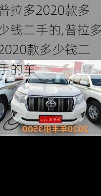 普拉多2020款多少钱二手的,普拉多2020款多少钱二手的车