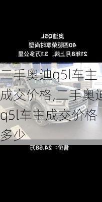 二手奥迪q5l车主成交价格,二手奥迪q5l车主成交价格多少