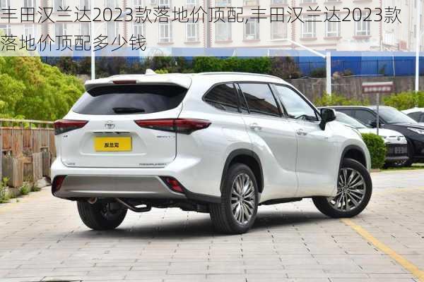 丰田汉兰达2023款落地价顶配,丰田汉兰达2023款落地价顶配多少钱