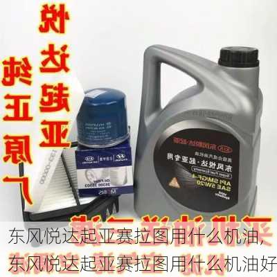 东风悦达起亚赛拉图用什么机油,东风悦达起亚赛拉图用什么机油好