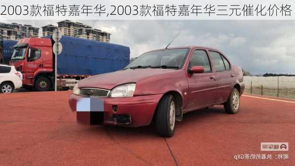 2003款福特嘉年华,2003款福特嘉年华三元催化价格