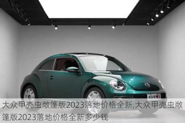大众甲壳虫敞篷版2023落地价格全新,大众甲壳虫敞篷版2023落地价格全新多少钱