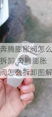 奔腾膨胀阀怎么拆卸,奔腾膨胀阀怎么拆卸图解